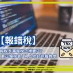 【報錯稅】報稅表漏報稅怎樣更正?網上修訂評稅5大步驟與表格教學